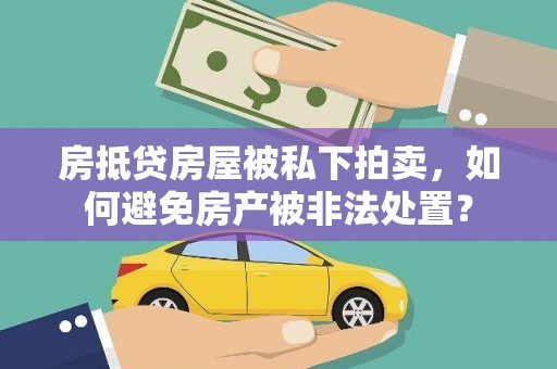固原房抵贷房屋被私下拍卖，如何避免房产被非法处置？
