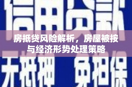 蓬莱房抵贷风险解析，房屋被按与经济形势处理策略