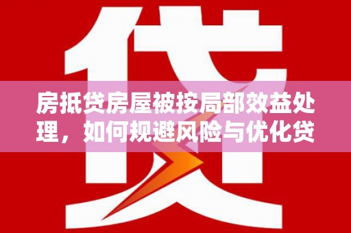 湟源房抵贷房屋被按局部效益处理，如何规避风险与优化贷款策略