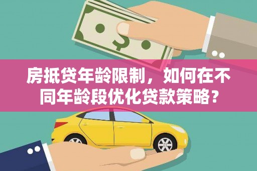 木里房抵贷年龄限制，如何在不同年龄段优化贷款策略？