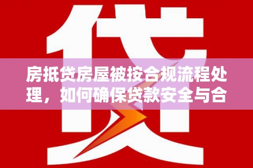 灵台房抵贷房屋被按合规流程处理，如何确保贷款安全与合规？