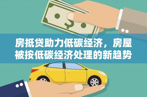 嵩明房抵贷助力低碳经济，房屋被按低碳经济处理的新趋势