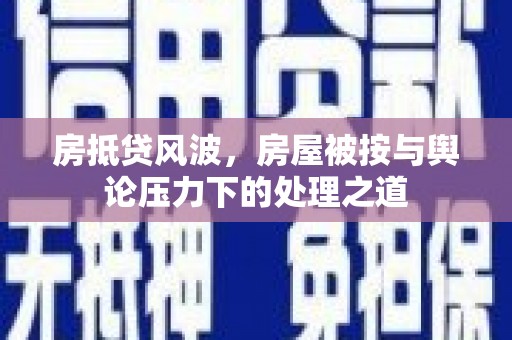 衡南房抵贷风波，房屋被按与舆论压力下的处理之道