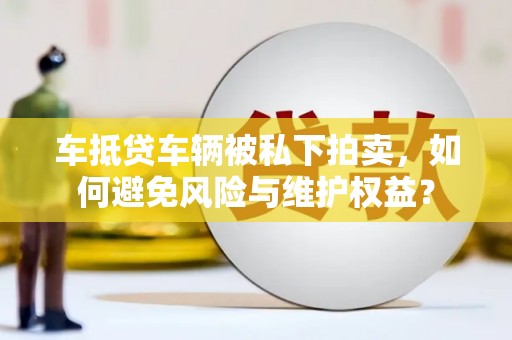 莲都车抵贷车辆被私下拍卖，如何避免风险与维护权益？
