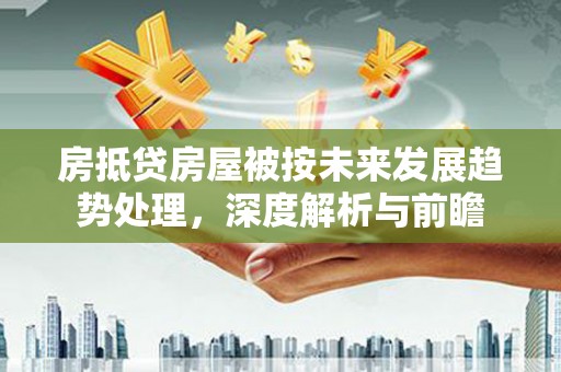 蓬莱房抵贷房屋被按未来发展趋势处理，深度解析与前瞻