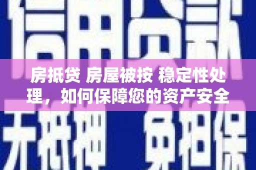 九如房抵贷 房屋被按 稳定性处理，如何保障您的资产安全？
