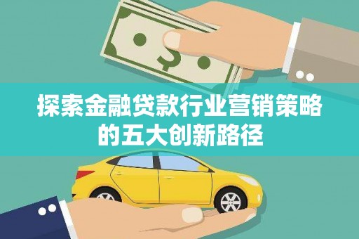 慈溪探索金融贷款行业营销策略的五大创新路径