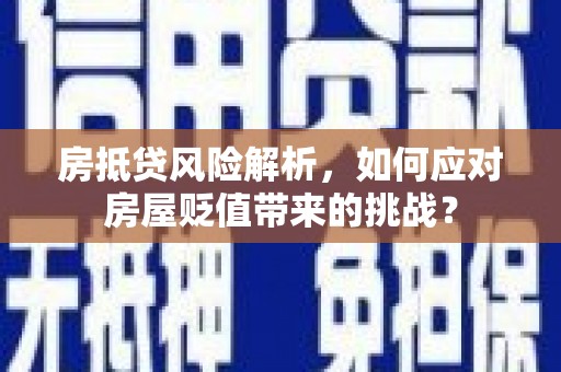 大关房抵贷风险解析，如何应对房屋贬值带来的挑战？