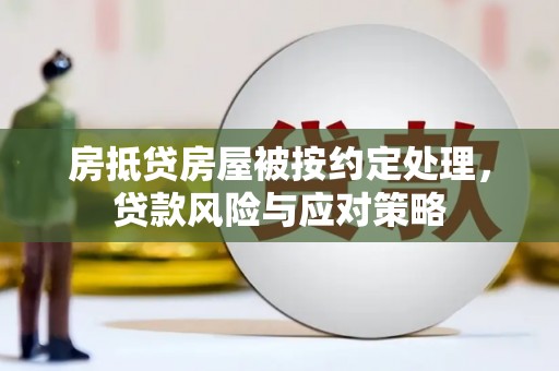浙江房抵贷房屋被按约定处理，贷款风险与应对策略