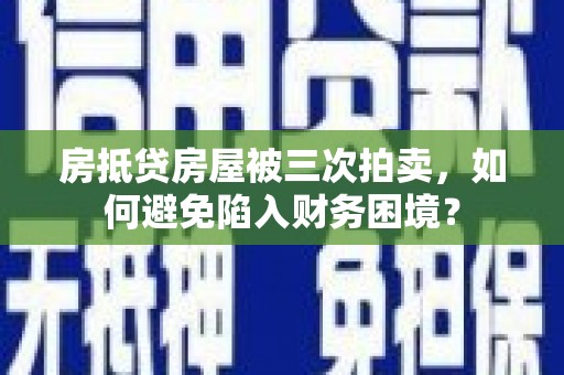 嵩县房抵贷房屋被三次拍卖，如何避免陷入财务困境？