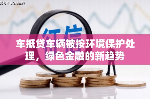 麻豆车抵贷车辆被按环境保护处理，绿色金融的新趋势