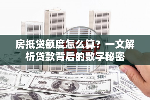 川汇房抵贷额度怎么算？一文解析贷款背后的数字秘密