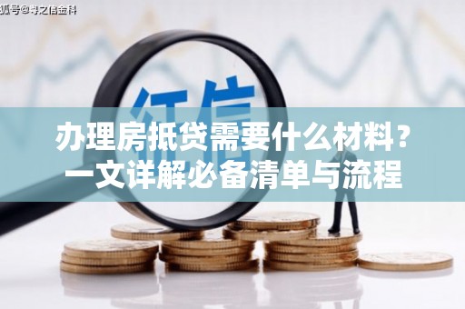 金普新区办理房抵贷需要什么材料？一文详解必备清单与流程