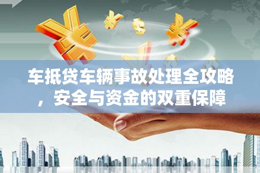 嵩县车抵贷车辆事故处理全攻略，安全与资金的双重保障