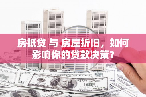 嵩县房抵贷 与 房屋折旧，如何影响你的贷款决策？