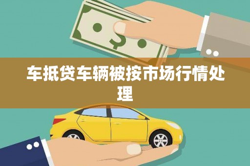 绩溪车抵贷车辆被按市场行情处理