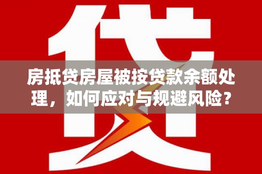 东区房抵贷房屋被按贷款余额处理，如何应对与规避风险？