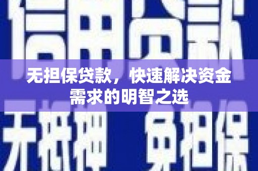 乃东无担保贷款，快速解决资金需求的明智之选