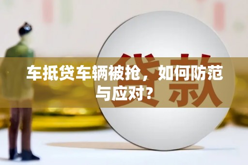 曲阜车抵贷车辆被抢，如何防范与应对？