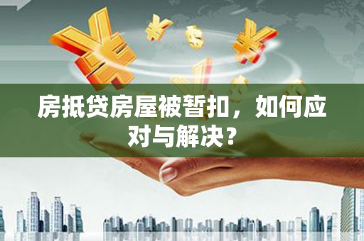 曲阜房抵贷房屋被暂扣，如何应对与解决？