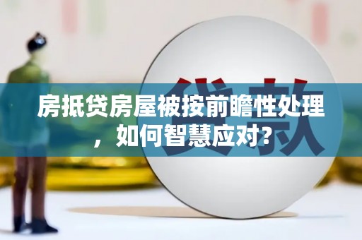站前房抵贷房屋被按前瞻性处理，如何智慧应对？