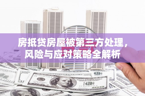 土库房抵贷房屋被第三方处理，风险与应对策略全解析