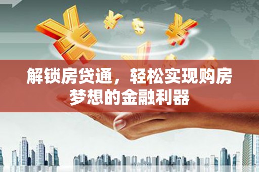 达川解锁房贷通，轻松实现购房梦想的金融利器