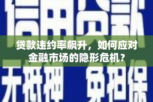 横峰贷款违约率飙升，如何应对金融市场的隐形危机？