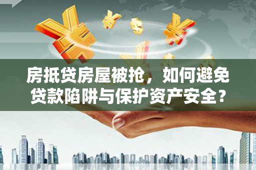 从化房抵贷房屋被抢，如何避免贷款陷阱与保护资产安全？