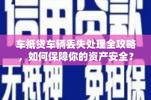 连江车抵贷车辆丢失处理全攻略，如何保障你的资产安全？
