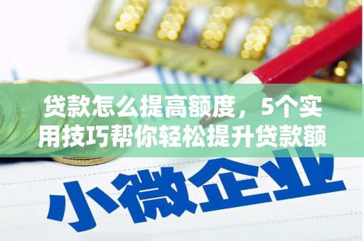永昌贷款怎么提高额度，5个实用技巧帮你轻松提升贷款额度