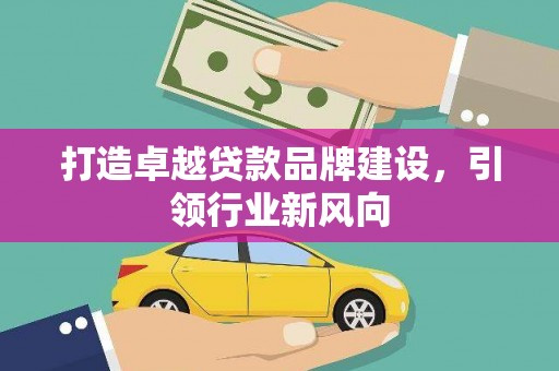 乐业打造卓越贷款品牌建设，引领行业新风向