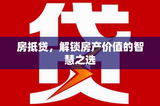乐业房抵贷，解锁房产价值的智慧之选