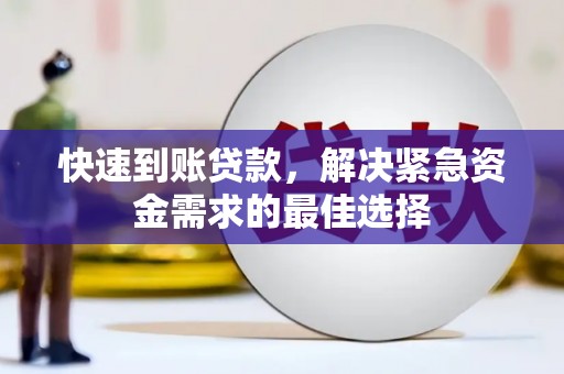 铜锣快速到账贷款，解决紧急资金需求的最佳选择