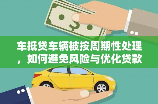 扶余车抵贷车辆被按周期性处理，如何避免风险与优化贷款策略