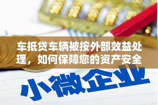 西盟车抵贷车辆被按外部效益处理，如何保障您的资产安全？