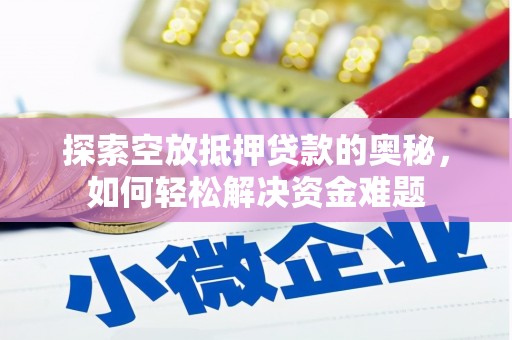 西盟探索空放抵押贷款的奥秘，如何轻松解决资金难题