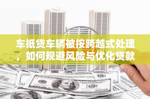 白沙车抵贷车辆被按跨越式处理，如何规避风险与优化贷款方案