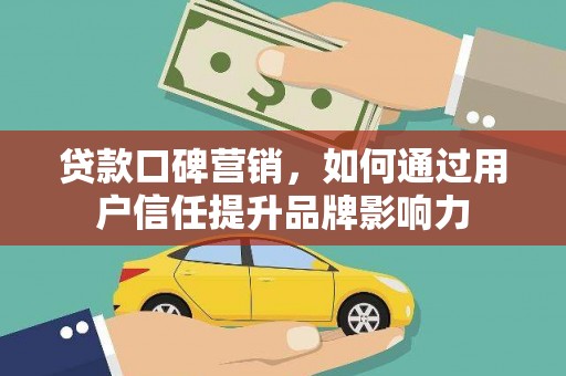 大荔贷款口碑营销，如何通过用户信任提升品牌影响力