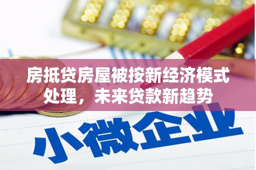 白沙房抵贷房屋被按新经济模式处理，未来贷款新趋势
