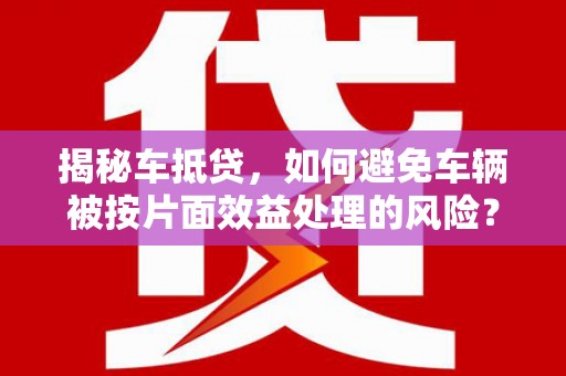 白沙揭秘车抵贷，如何避免车辆被按片面效益处理的风险？
