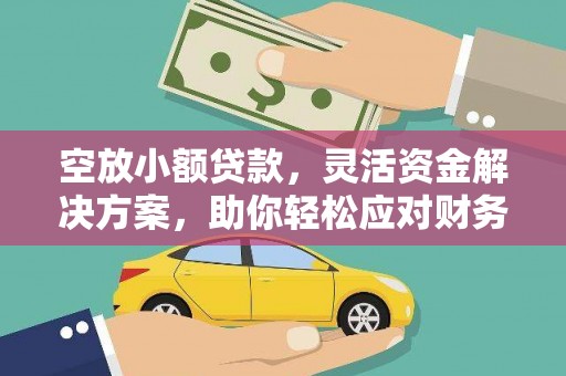 白沙空放小额贷款，灵活资金解决方案，助你轻松应对财务挑战