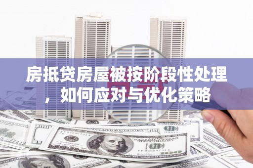 汶川房抵贷房屋被按阶段性处理，如何应对与优化策略