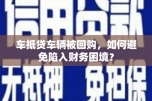 汶川车抵贷车辆被回购，如何避免陷入财务困境？