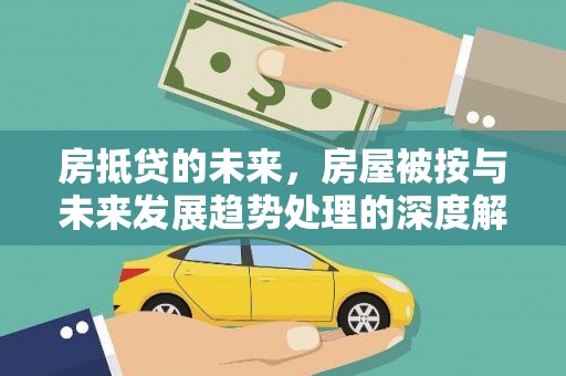 江油房抵贷的未来，房屋被按与未来发展趋势处理的深度解析