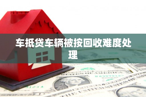 二连浩特车抵贷车辆被按回收难度处理