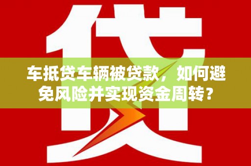瑞芳车抵贷车辆被贷款，如何避免风险并实现资金周转？