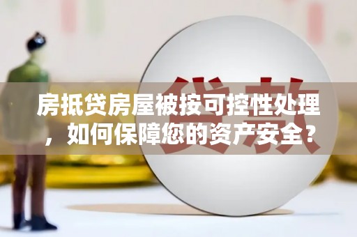 瑞芳房抵贷房屋被按可控性处理，如何保障您的资产安全？