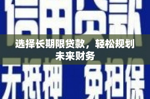 恩阳选择长期限贷款，轻松规划未来财务