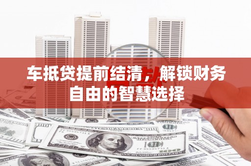 瑞芳车抵贷提前结清，解锁财务自由的智慧选择